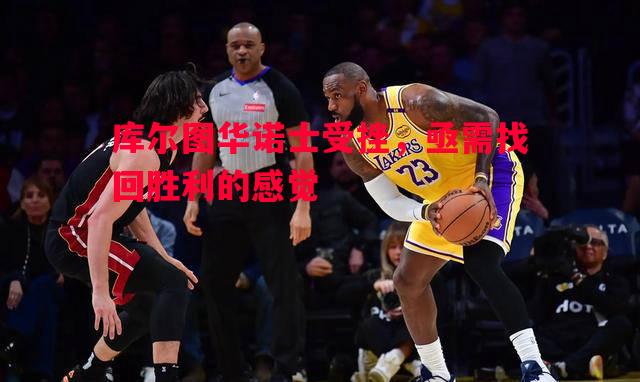 库尔图华诺士受挫,亟需找回胜利的感觉 库尔图华诺士受挫,亟需找回胜利的感觉